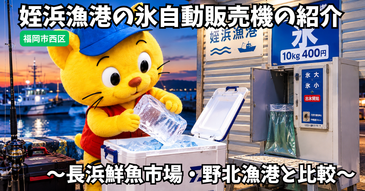 福岡市西区の姪浜氷自動販売機の紹介。野北漁港と長浜鮮魚市場との比較